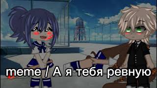 / meme / А я тебя ревную / Gacha Club