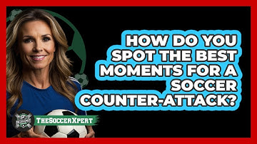 How Do You Spot The Best Moments For A Soccer Counter-attack? - The Soccer Xpert