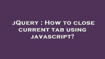 jQuery : How to close current tab using javascript?