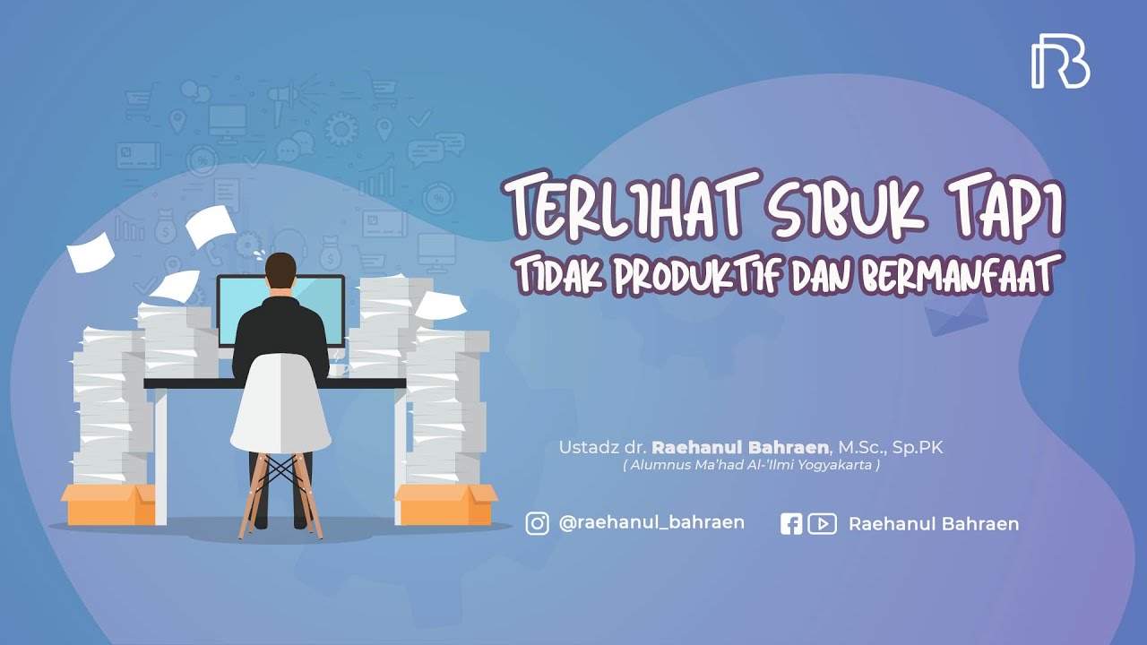 TERLIHAT SIBUK TAPI TIDAK PRODUKTIF DAN BERMANFAAT - Ustadz dr. Raehanul Bahraen, M.Sc., Sp.PK