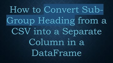 How to Convert Sub-Group Heading from a CSV into a Separate Column in a DataFrame