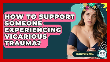 How To Support Someone Experiencing Vicarious Trauma? - PTSD Support Channel