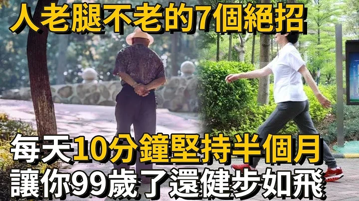 想长寿先养腿！人老腿不老的7个绝招，每天只需10分钟，坚持半个月，让你99岁了还健步如飞丨养之道 - 天天要闻