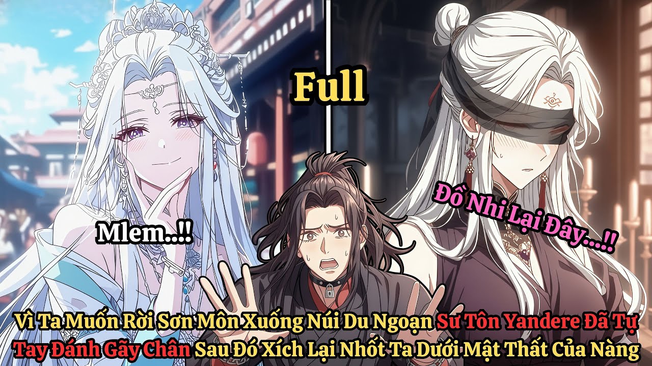 Full Vì Ta Muốn Xuống Núi Du Ngoạn Sư Tôn Yandere Đã Tự Tay Đánh Gãy Chân Rồi Nhốt Ta Dưới Mật Thất