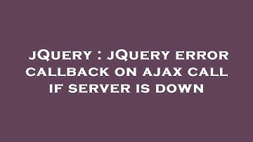 jQuery : jQuery error callback on ajax call if server is down