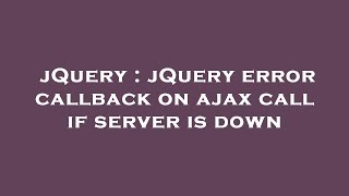 jQuery : jQuery error callback on ajax call if server is down