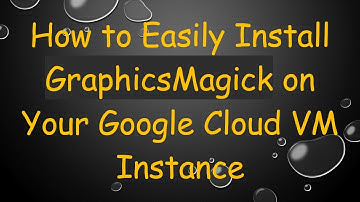 How to Easily Install GraphicsMagick on Your Google Cloud VM Instance