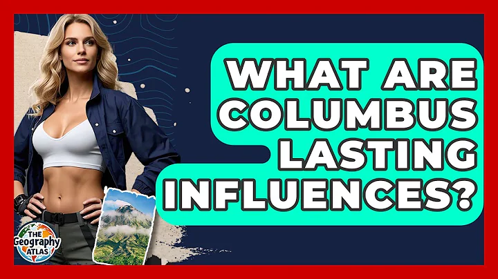 What Are Columbus Lasting Influences? - The Geography Atlas