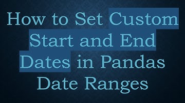 How to Set Custom Start and End Dates in Pandas Date Ranges