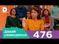 Давай разведемся | Выпуск 476