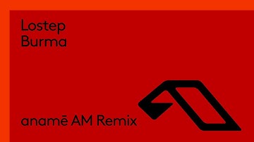 Lostep - Burma (anamē AM Remix) (@anameofc)