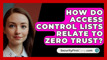 How Do Access Control Lists Relate To Zero Trust? - SecurityFirstCorp.com