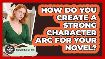 How Do You Create A Strong Character Arc For Your Novel? - Book and Author Club