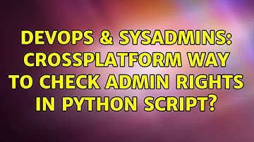 DevOps & SysAdmins: Crossplatform way to check admin rights in python script? (2 Solutions!!)