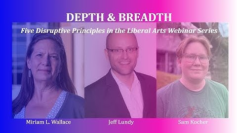 Depth & Breadth: Five Disruptive Principles in the Liberal Arts Webinar Series (Part 4)