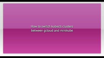 How to switch kubectl clusters between gcloud and minikube