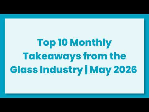 Top 10 Monthly Takeaways from the Glass Industry for May 2026