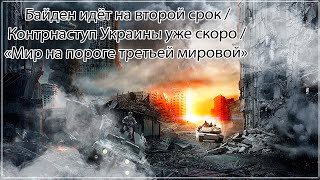 Байден идёт на второй срок /Контрнаступ Украины уже скоро /«Мир на пороге третьей мировой»