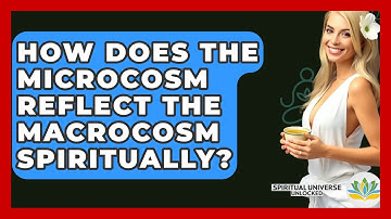 How Does The Microcosm Reflect The Macrocosm Spiritually? - Spiritual Universe Unlocked
