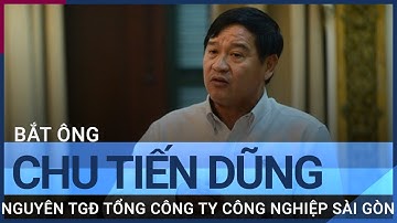 Bộ Công an: Bắt ông Chu Tiến Dũng, nguyên Tổng Giám đốc Tổng công ty Công nghiệp Sài Gòn