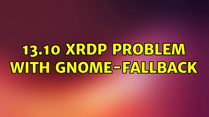 13.10 XRDP problem with gnome-fallback (2 Solutions!!)