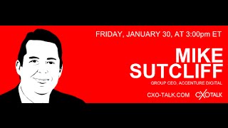 #96: CXO-Talk: Mike Sutcliff, Group Chief Executive, Accenture Digital