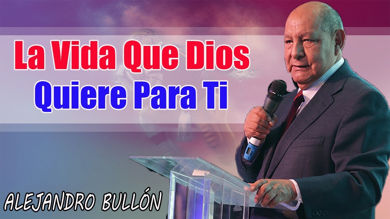 La Vida Que Dios Quiere Para Ti - Pastor Alejandro Bullón - YouTube