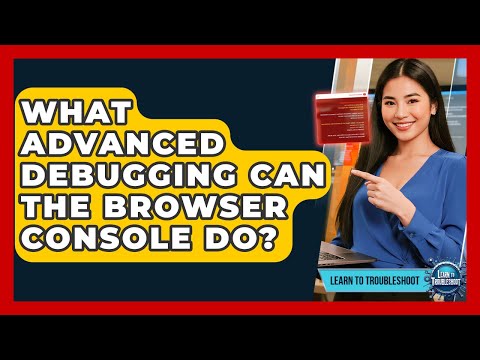 What Advanced Debugging Can The Browser Console Do? - Learn To Troubleshoot