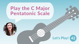 The C Major Pentatonic Scale | Let's Play! Ukulele for Beginners