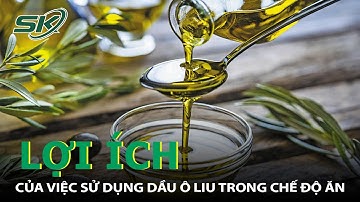 Lợi Ích Của Việc Sử Dụng Dầu Ô Liu Trong Chế Độ Ăn | SKĐS