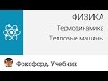 Физика. Термодинамика: Тепловые машины. Центр онлайн-обучения «Фоксфорд»