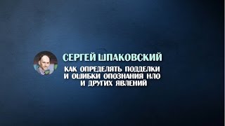 НЛО Сергей Шпаковский Опознание подделок и ошибок опознания нло и других явлений
