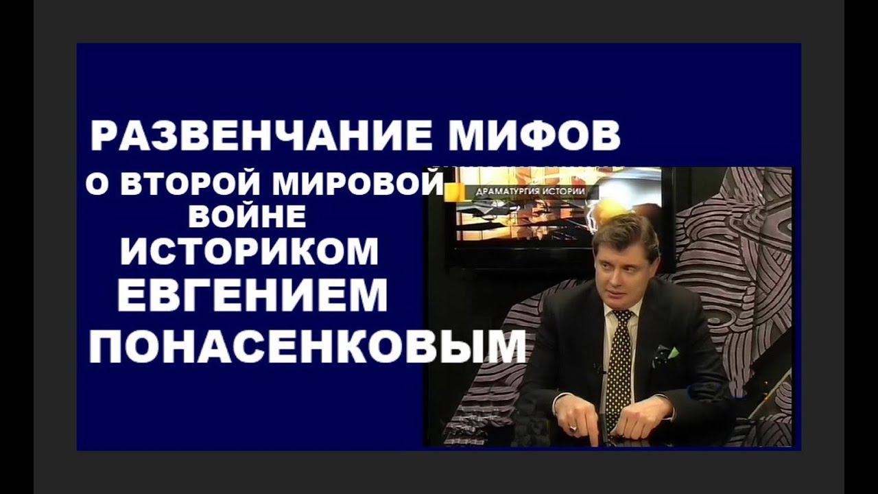 РАЗВЕНЧАНИЕ МИФОВ О ВТОРОЙ МИРОВОЙ ВОЙНЕ ОТ ИСТОРИКА ЕВГЕНИЯ ПОНАСЕНКОВА