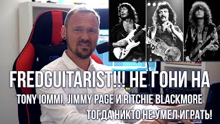 Fredguitarist, не гони на Tony Iommi, Jimmy Page и Ritchie Blackmore, тогда никто не умел играть!