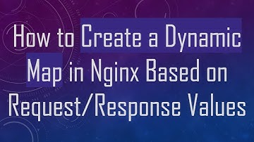 How to Create a Dynamic Map in Nginx Based on Request/Response Values