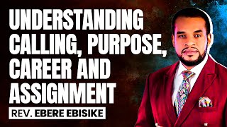 UNDERSTANDING CALLING, PURPOSE, CAREER AND ASSIGNMENT - REV. EBERE EBISIKE
