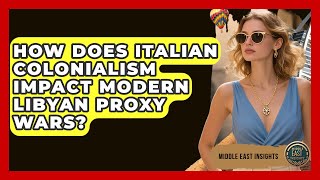 How Does Italian Colonialism Impact Modern Libyan Proxy Wars? - Middle East Insights