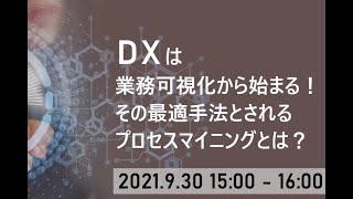 DXは業務可視化から始まる！その最適手法とされるプロセスマイニングとは？【第12回・15回ウェビナー】