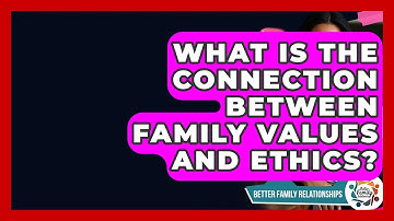 What Is The Connection Between Family Values And Ethics? - Better Family Relationships