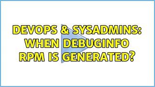 DevOps & SysAdmins: When debuginfo rpm is generated? (2 Solutions!!)