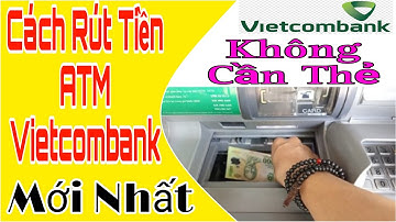 Hướng Dẫn Cách Rút Tiền ATM Vietcombank Không Cần Thẻ