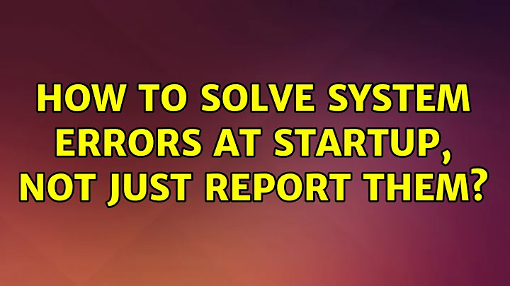 How to SOLVE system errors at startup, not just report them?