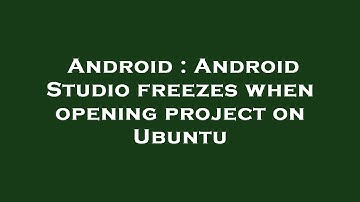 Android : Android Studio freezes when opening project on Ubuntu
