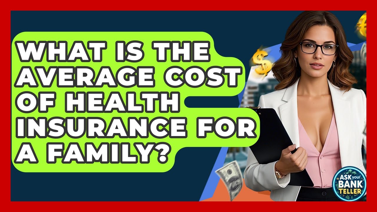 What Is The Average Cost Of Health Insurance For A Family? - Ask Your Bank Teller