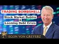 Trading bombshell stock market bubble  looming debt crisis  egon von greyerz