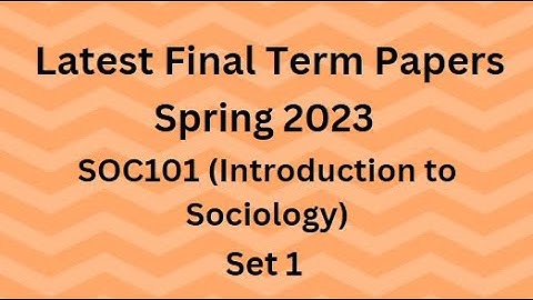 SOC101 (Introduction to Sociology) Final Term Paper Spring 2023 - Set 1 and Guidelines for Exams