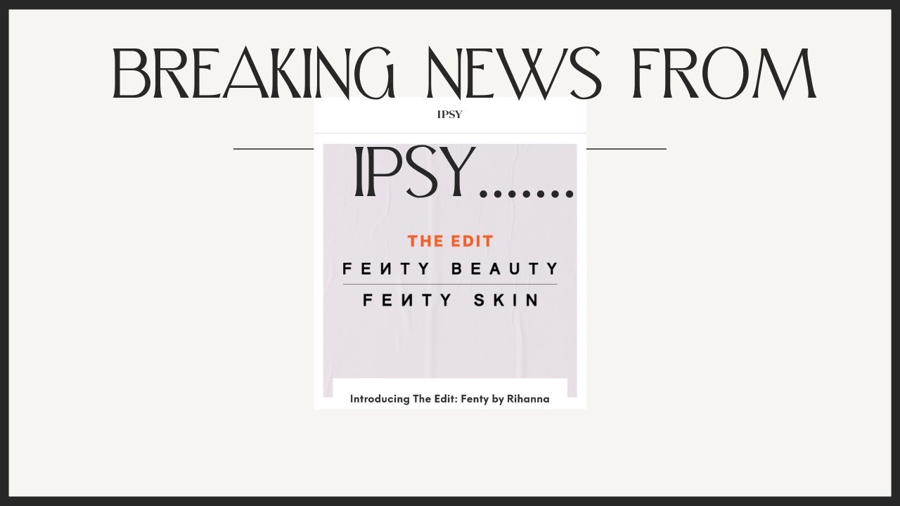 BREAKING NEWS FROM IPSY THE EDIT IS COMING FULL FENTY BEAUTY BRAND BOX NEW AND EXCITING NEWS!!!