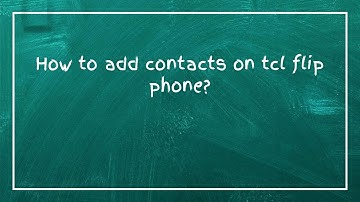 How to add contacts on tcl flip phone?