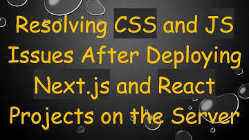 Resolving CSS and JS Issues After Deploying Next.js and React Projects on the Server