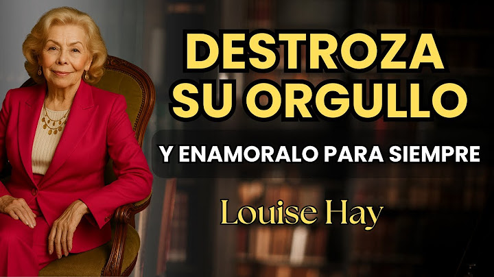 cómo destruir el ORGULLO de un hombre y hacer que te AME para siempre - Louise Hay